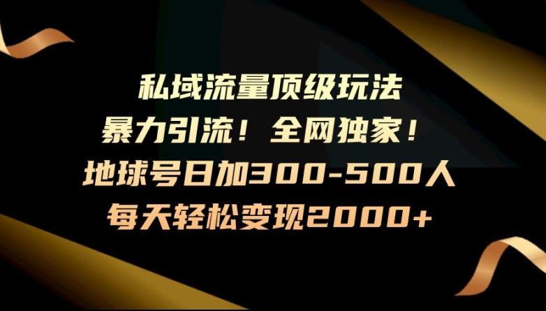 暴力引流，全网独家，地球号日加300-500人，私域流量顶级玩法，每天轻松变现2000+-知库