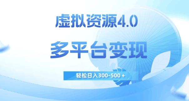 虚拟资源4.0，多平台变现，轻松日入300-500＋【揭秘】-知库