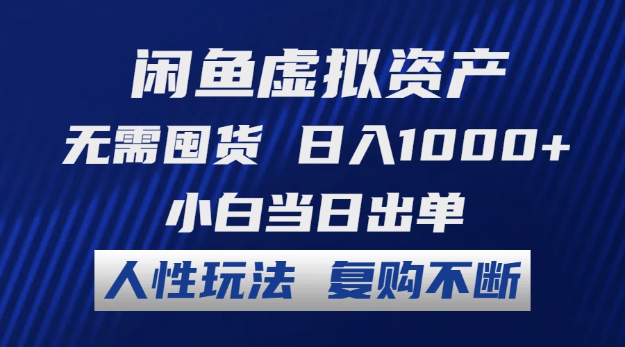 闲鱼虚拟资产 无需囤货 日入1000+ 小白当日出单 人性玩法 复购不断-知库