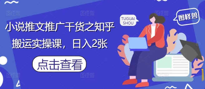 小说推文推广干货之知乎搬运实操课，日入2张-知库