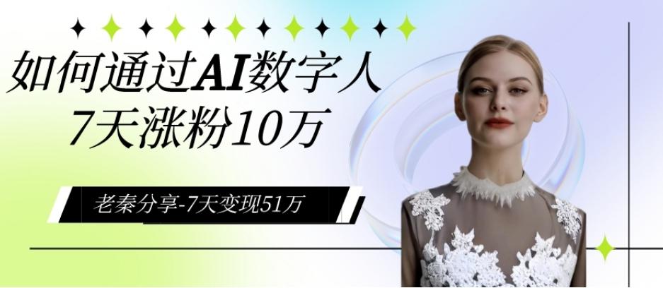 AI数字人、每天10分钟单账号7天涨粉10万、7天变现51万-知库