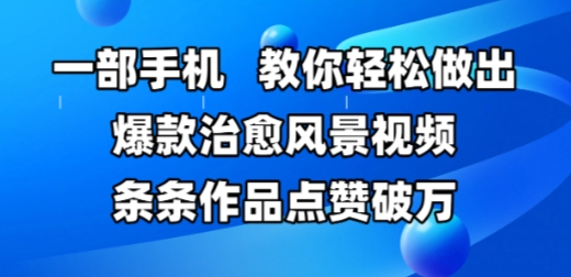 一部手机，教你轻松做出爆款治愈风景视频，条条作品点赞破W-知库