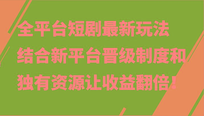 全平台短剧最新玩法，结合新平台晋级制度和独有资源让收益翻倍！-知库