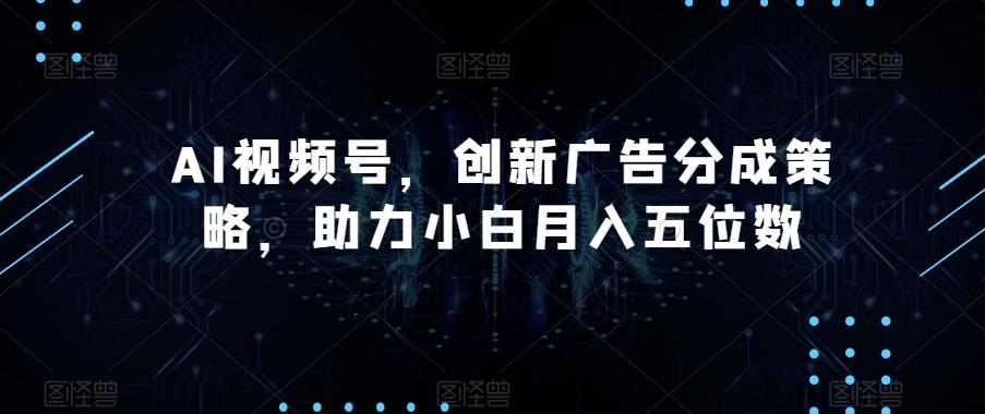 AI视频号，创新广告分成策略，助力小白月入五位数【揭秘】-知库