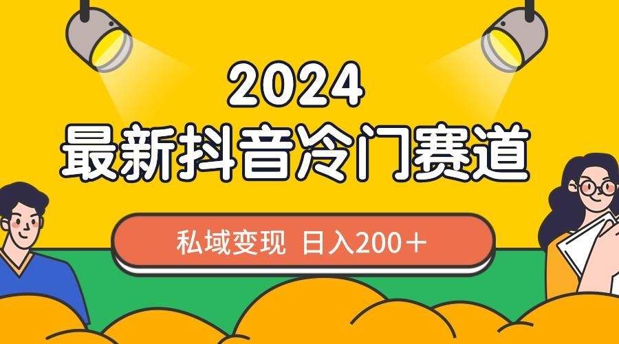 2024抖音最新冷门赛道，私域变现轻松日入200＋，作品制作简单，流量爆炸-知库