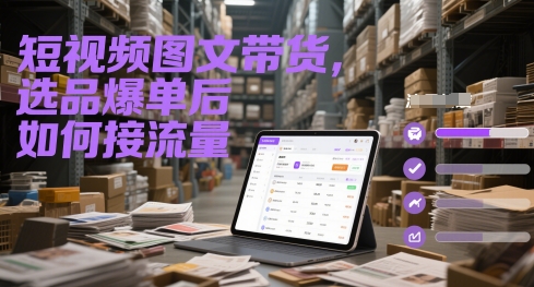 短视频图文带货，选品爆单后如何接流量-知库
