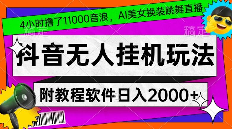 4小时撸了1.1万音浪，AI美女换装跳舞直播，抖音无人挂机玩法，对新手小白友好，附教程和软件【揭秘】-知库