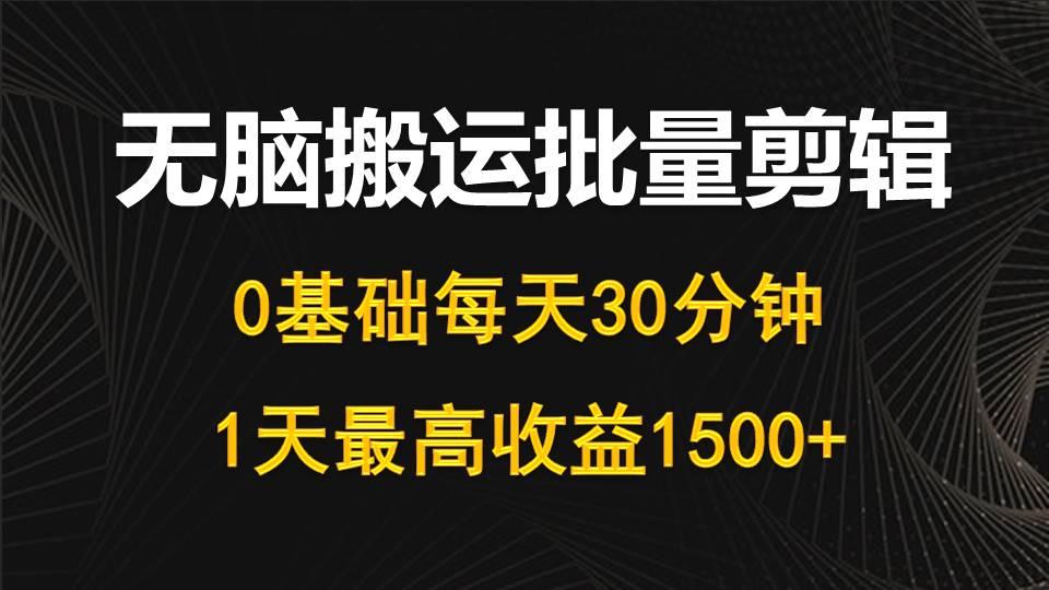 (10008期)每天30分钟，0基础无脑搬运批量剪辑，1天最高收益1500+-知库