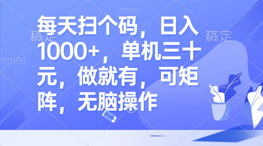 每天扫个码，日入1000+，单机三十元，做就有，可矩阵，无脑操作-知库