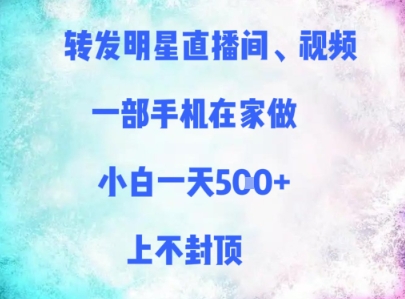 转发明星直播间、视频，一部手机在家做，小白一天多张，上不封顶-知库