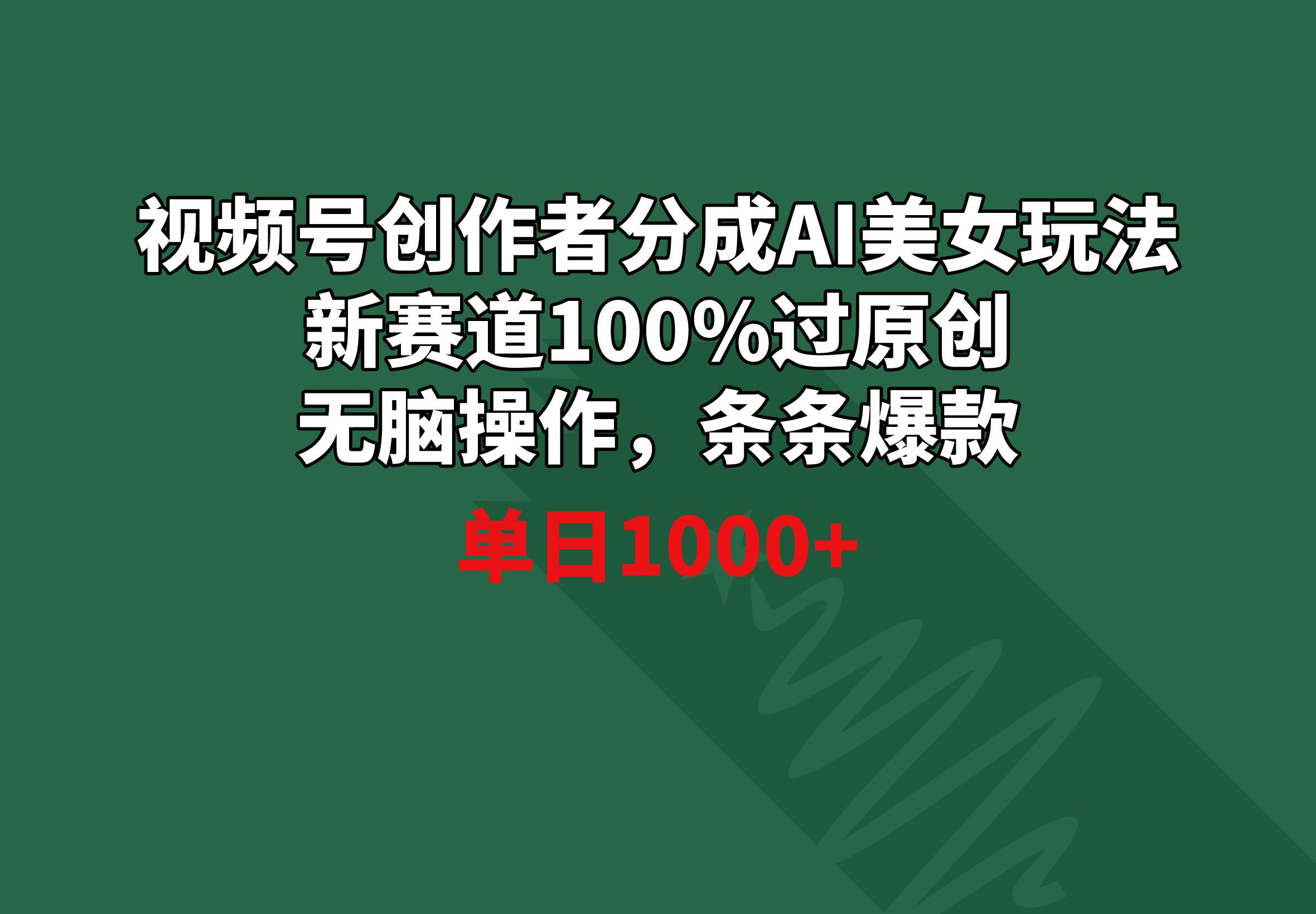 视频号创作者分成AI美女玩法 新赛道100%过原创无脑操作 条条爆款 单日1000+-知库