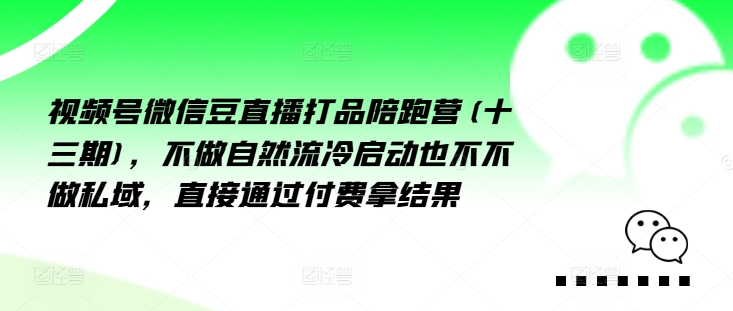 视频号微信豆直播打品陪跑营(十三期)，‮做不‬自‮流然‬冷‮动启‬也不不做私域，‮接直‬通‮付过‬费拿结果-知库