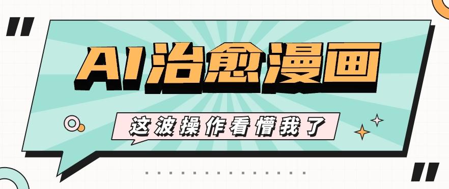 AI国风治愈漫画文案玩法，条条都是爆款，1个作品收益500+【视频+软件】-知库