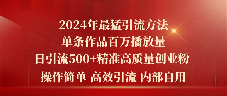 2024年最猛暴力引流方法，单条作品百万播放 单日引流500+高质量精准创业粉-知库