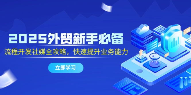2025外贸新手必备，流程开发社媒全攻略，快速提升业务能力-知库