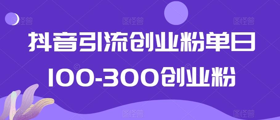 抖音引流创业粉单日100-300创业粉【揭秘】-知库