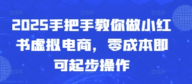 2025手把手教你做小红书虚拟电商，零成本即可起步操作-知库商学院