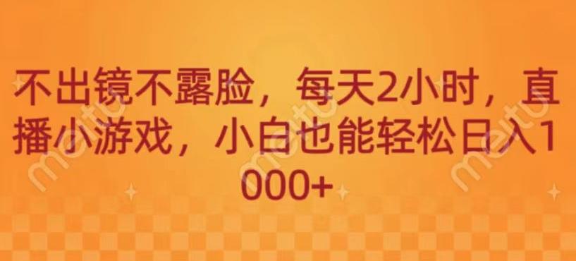 不出镜不露脸，每天2小时，直播小游戏，小白也能轻送日入1000+-知库