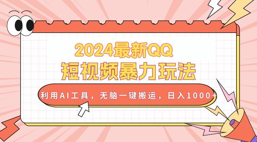 2024最新QQ短视频暴力玩法，利用AI工具，无脑一键搬运，日入1000+-知库