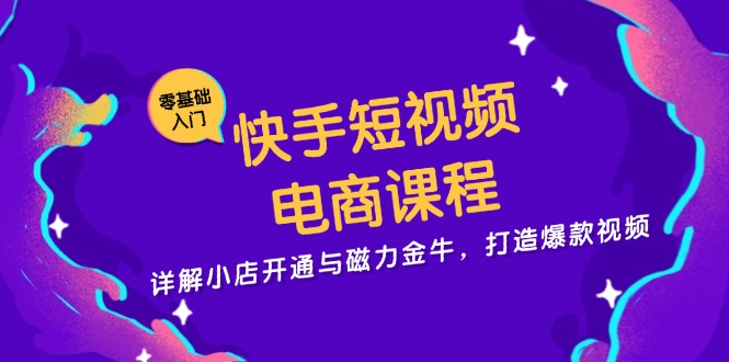 快手短视频电商课程，详解小店开通与磁力金牛，打造爆款视频-知库