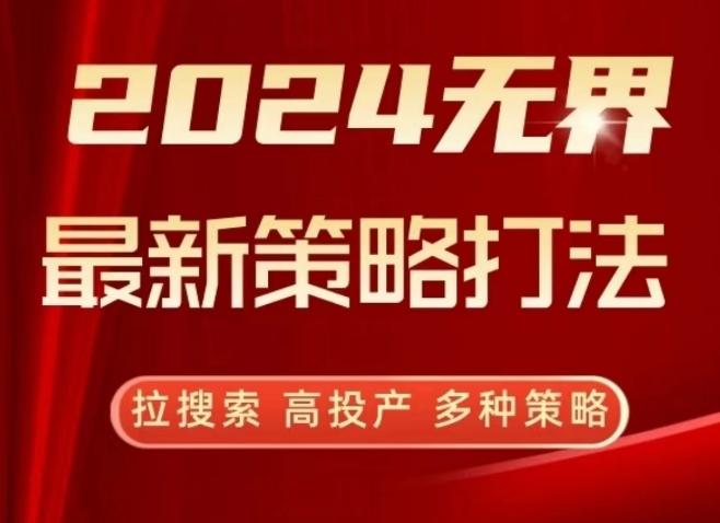 2024无界最新策略打法，拉搜索，高投产，多种策略-知库