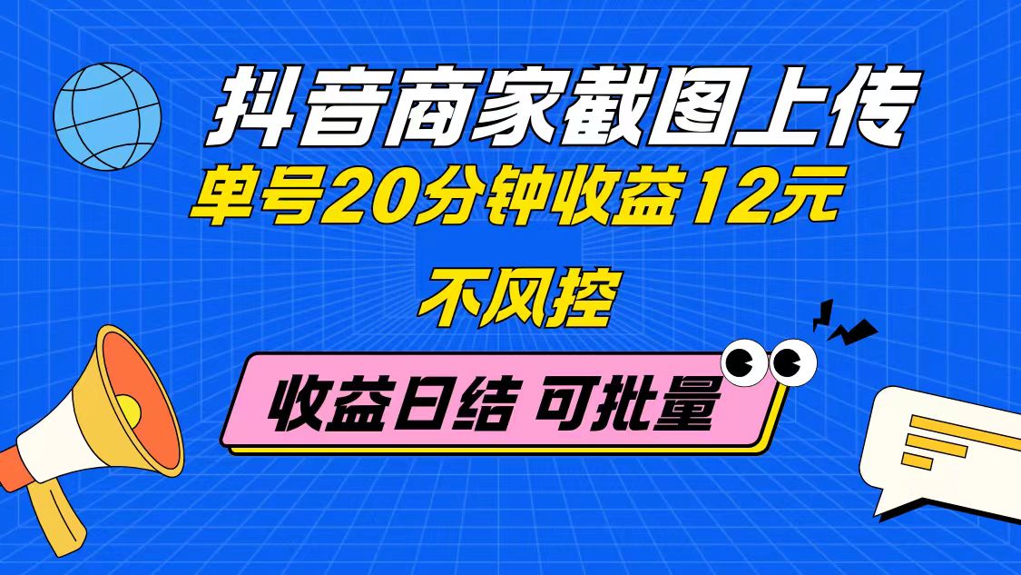 抖音商家截图上传 单号20分钟收益12元 不风控 批量无限做 收益日结-知库
