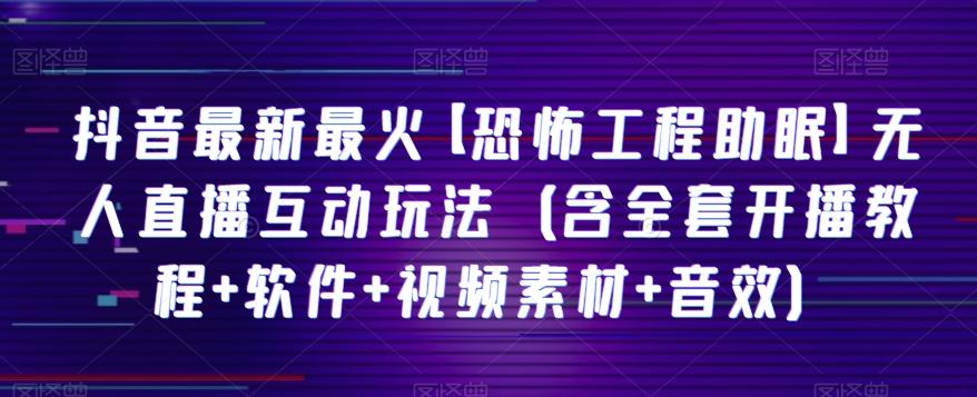 抖音最新最火【恐怖工程助眠】无人直播互动玩法（含全套开播教程+软件+视频素材+音效）-知库