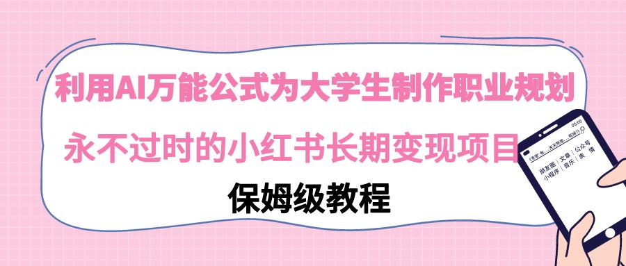 利用AI万能公式为大学生制作职业规划，永不过时的小红书长期变现项目-知库