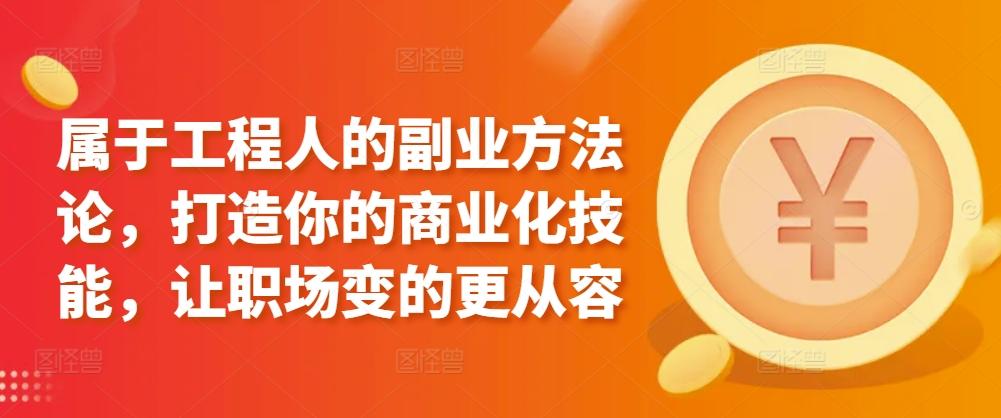 属于工程人的副业方法论，打造你的商业化技能，让职场变的更从容-知库