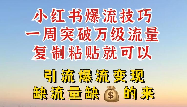 小红书爆流技巧，一周突破万级流量，复制粘贴就可以，引流爆流变现【揭秘】-知库