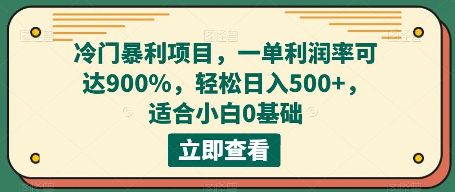 冷门暴利项目，一单利润率可达900%，轻松日入500+，适合小白0基础-知库