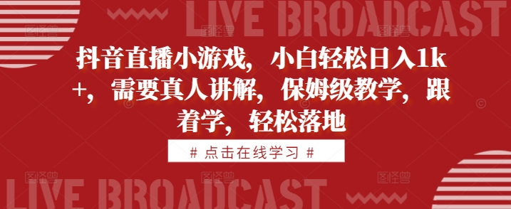 抖音直播小游戏，小白轻松日入1k+，需要真人讲解，保姆级教学，跟着学，轻松落地【揭秘】-知库