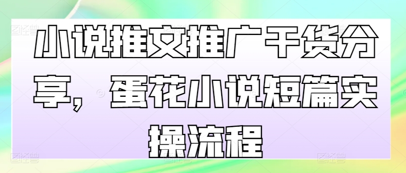 小说推文推广干货分享，蛋花小说短篇实操流程-知库