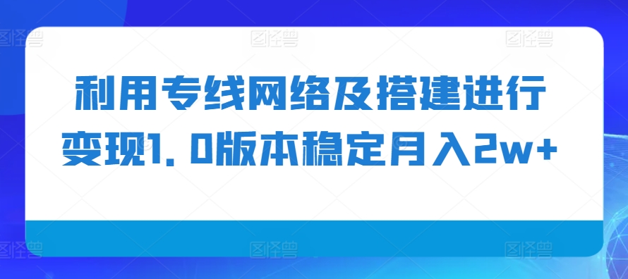 利用专线网络及搭建进行变现1.0版本稳定月入2w+【揭秘】-知库