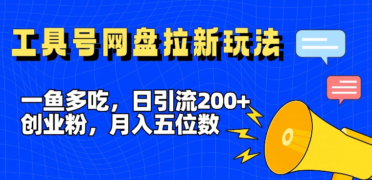 一鱼多吃，日引流200+创业粉，全平台工具号，网盘拉新新玩法月入5位数【揭秘】-知库