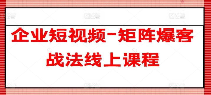 企业短视频-矩阵爆客战法线上课程-知库