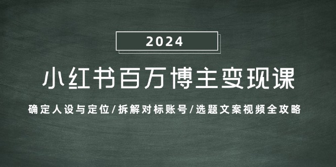 小红书百万博主变现课：确定人设与定位/拆解对标账号/选题文案视频全攻略-知库