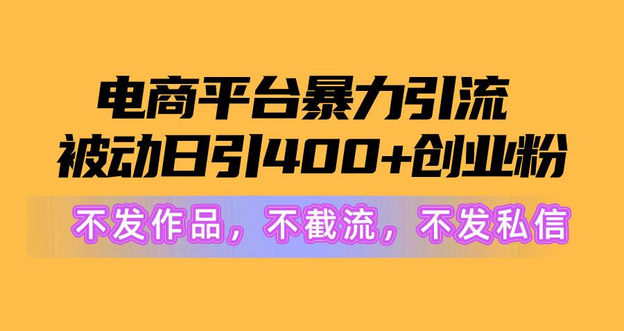 电商平台暴力引流,被动日引400+创业粉不发作品，不截流，不发私信-知库