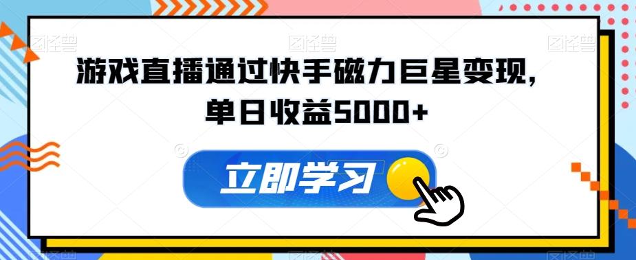 游戏直播通过快手磁力巨星变现，单日收益5000+-知库