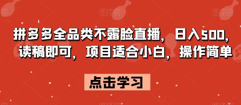 拼多多全品类不露脸直播，日入500，读稿即可，项目适合小白，操作简单【揭秘】-知库