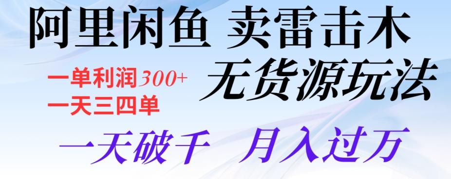 阿里闲鱼卖雷击木无货源玩法，一单利润300+，一天三四单，一天破千，月入过万-知库