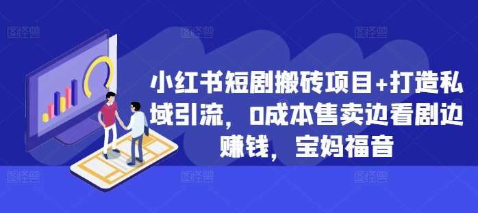 小红书短剧搬砖项目+打造私域引流，0成本售卖边看剧边赚钱，宝妈福音【揭秘】-知库