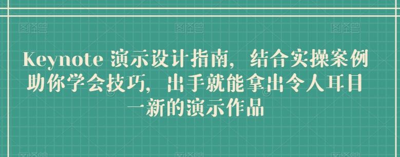 Keynote 演示设计指南，结合实操案例助你学会技巧，出手就能拿出令人耳目一新的演示作品-知库