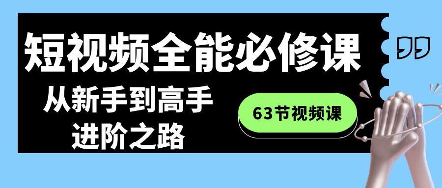 短视频全能必修课程：从新手到高手进阶之路(63节视频课)-知库