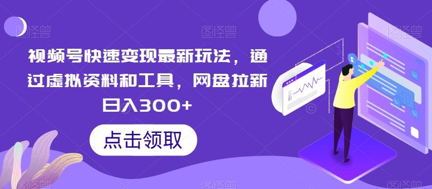 视频号快速变现最新玩法，通过虚拟资料和工具，网盘拉新日入300+【揭秘】-知库