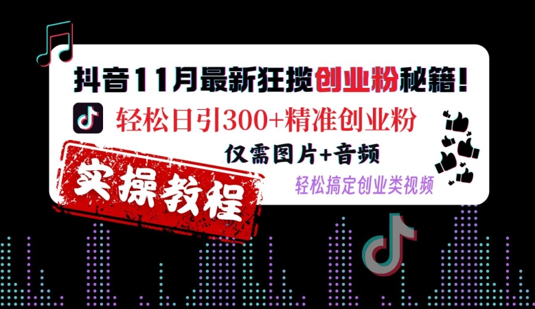 抖音11月最新狂揽创业粉秘籍，轻松日引300+精准创业粉，仅需图片+音频，轻松搞定创业类视频-知库