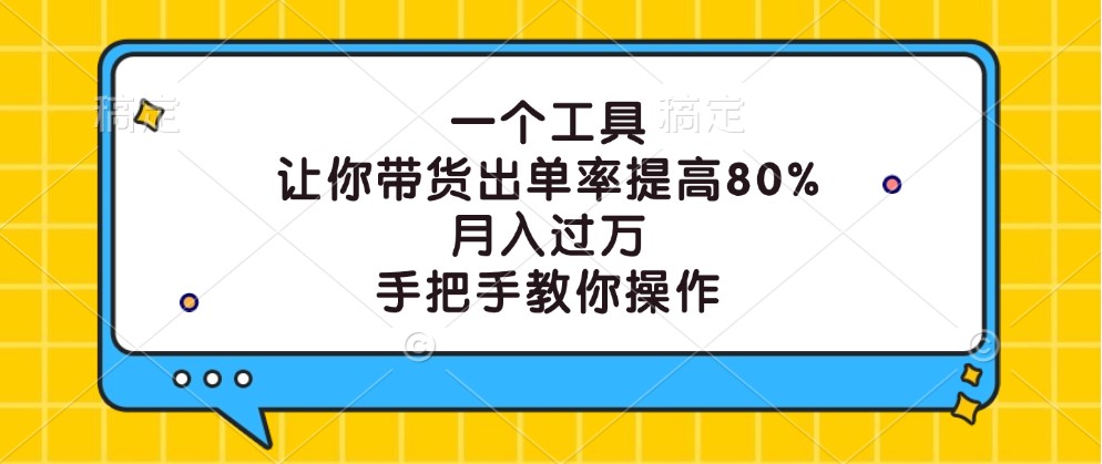 一个工具，让你带货出单率提高80%，月入过万，手把手教你操作-知库