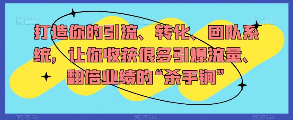 打造你的引流、转化、团队系统，让你收获很多引爆流量、翻倍业绩的“杀手锏”-知库