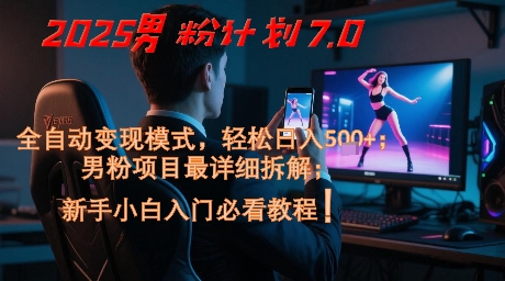 2025男粉计划7.0，全自动变现模式，轻松日入5张+，新手小白必看课程-知库