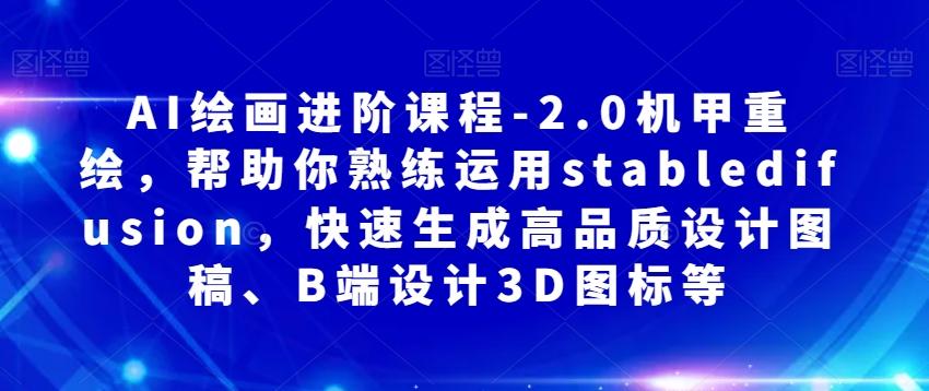 AI绘画进阶课程-2.0机甲重绘，帮助你熟练运用stabledifusion，快速生成高品质设计图稿、B端设计3D图标等-知库